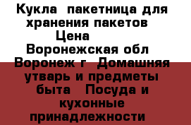 Кукла- пакетница для хранения пакетов › Цена ­ 350 - Воронежская обл., Воронеж г. Домашняя утварь и предметы быта » Посуда и кухонные принадлежности   